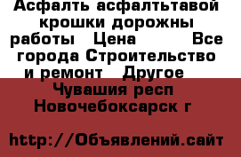 Асфалть асфалтьтавой крошки дорожны работы › Цена ­ 500 - Все города Строительство и ремонт » Другое   . Чувашия респ.,Новочебоксарск г.